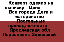 Конверт-одеяло на выписку › Цена ­ 2 300 - Все города Дети и материнство » Постельные принадлежности   . Ярославская обл.,Переславль-Залесский г.